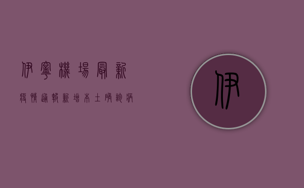 伊宁机场最新疫情通报，新增本土确诊病例3例，防控措施升级