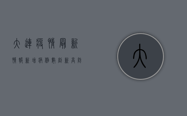 大连疫情最新情报，新增病例数创新高，防控形势依然严峻