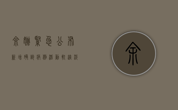 余姚紧急公布新增确诊病例活动轨迹，涉及多个公共场所，最新防疫措施发布！