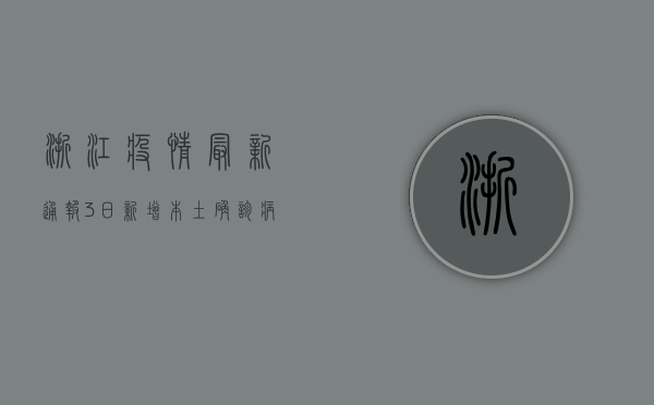 浙江疫情最新通报，3日新增本土确诊病例11例，隐匿传播风险加大