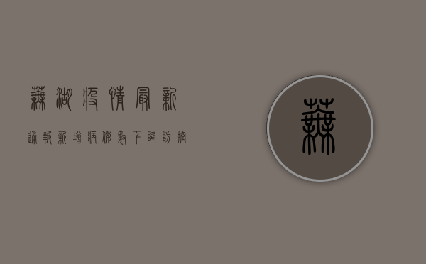 芜湖疫情最新通报！新增病例数下降，防控措施升级，详情看这里！