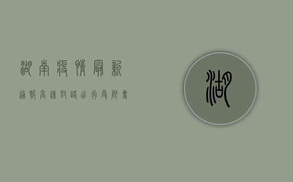 湖南疫情最新通报，高速封路，出行受限，专家解读来了！
