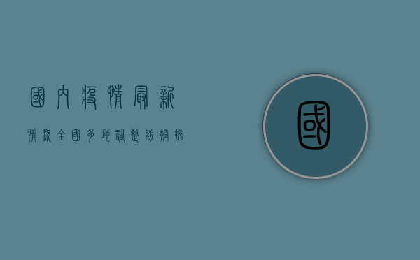 国内疫情最新情况，全国多地调整防控措施，专家解读防控形势