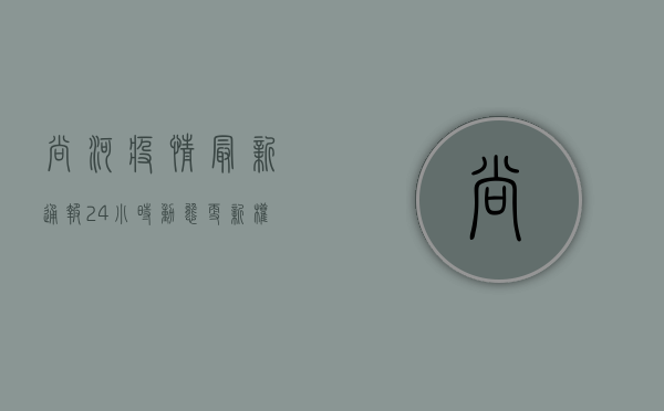 尚河疫情最新通报，24小时动态更新，权威发布防控措施！