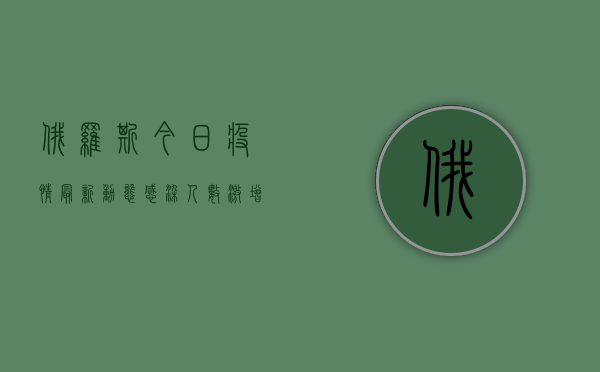 俄罗斯今日疫情最新动态，感染人数激增，防控措施升级！