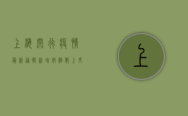 上海闵行疫情最新通报！新增病例活动轨迹公布，紧急排查进行中