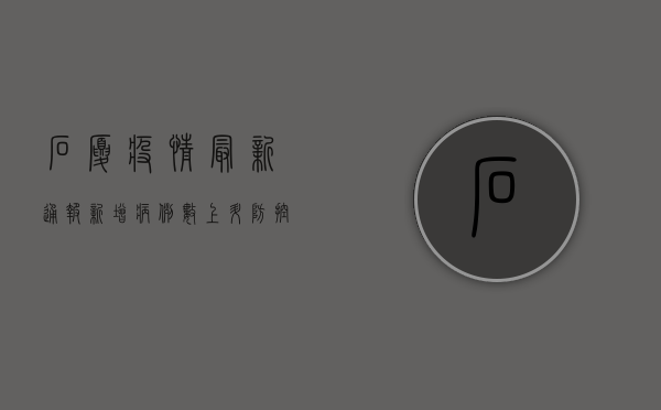 石厦疫情最新通报，新增病例数上升，防控形势依然严峻