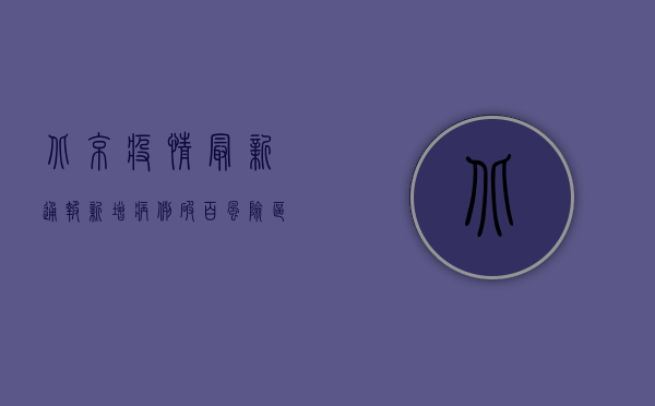 北京疫情最新通报，新增病例破百，风险区域再升级！