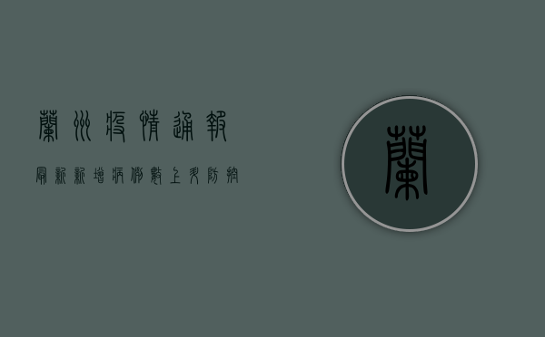 兰州疫情通报最新，新增病例数上升，防控措施全面升级！