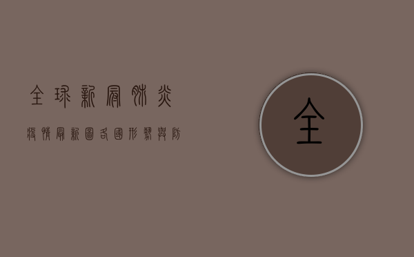 全球新冠肺炎疫情最新图，各国形势与防控措施全解析