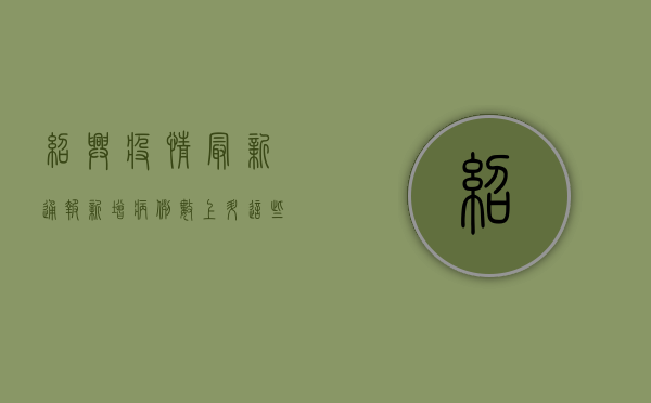 绍兴疫情最新通报！新增病例数上升，这些区域风险等级调整