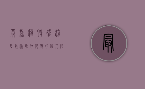 最新疫情感染人数激增，如何做好个人防护？