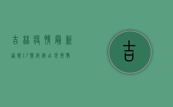 吉林疫情最新通报！17号病例出现，扩散风险有多大？