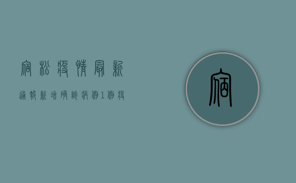 宿松疫情最新通报，新增确诊病例1例，疫情防控形势依然严峻