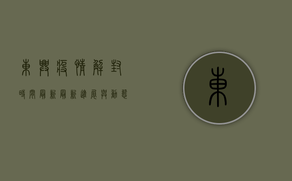 东兴疫情解封时间最新，最新进展与动态更新