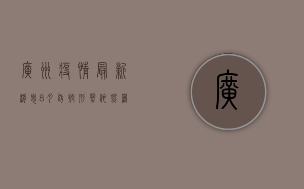 广州疫情最新消息8月，防控形势依然严峻，专家发布最新防控指南！