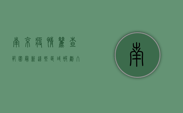 南京疫情筛查范围最新！这些区域被划入重点防控范围，别慌，我们一起来看看