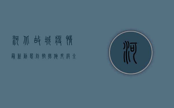 河北故城疫情最新动态，防控措施升级，全力保障群众健康安全