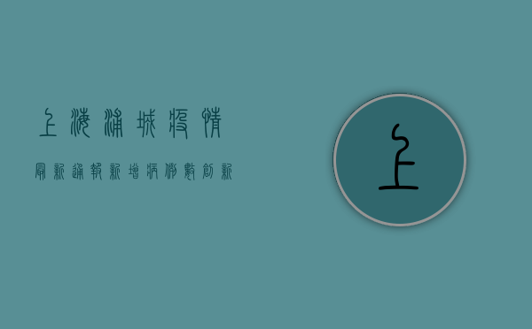 上海浦城疫情最新通报，新增病例数创新高，风险区域扩大，专家解读防控形势