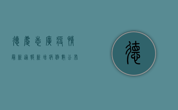 德庆志广疫情最新通报，新增病例数公布，防控措施全面升级