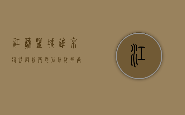江苏盐城进京疫情最新，两地联动防控，共筑安全防线