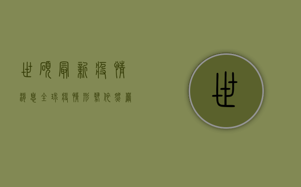 世硕最新疫情消息，全球疫情形势依然严峻，防控不能松懈！