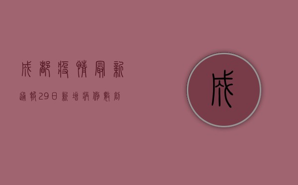 成都疫情最新通报29日，新增病例数创新低，防控形势持续向好！