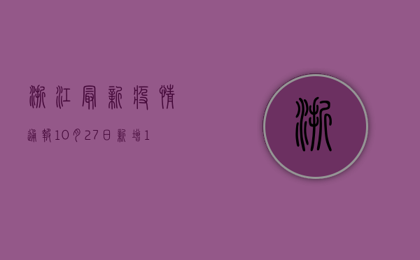 浙江最新疫情通报，10月27日新增1例确诊病例，疫情防控形势依然严峻
