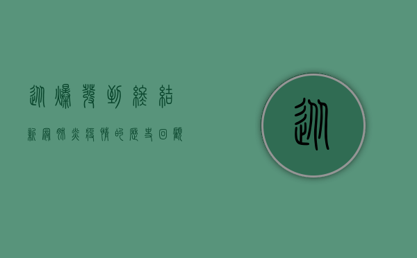从爆发到终结，新冠肺炎疫情的历史回顾与反思