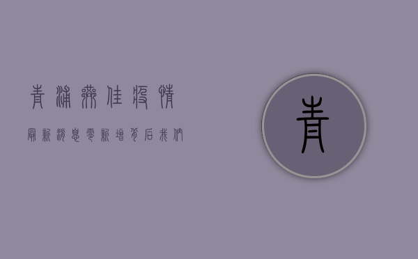 青浦巷佳疫情最新消息，零新增背后，我们该如何科学防控？