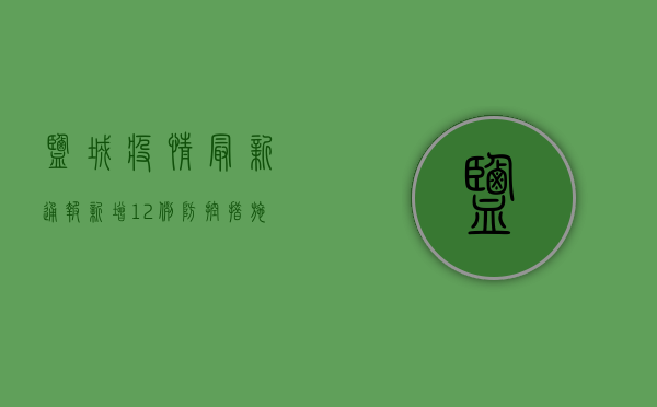 盐城疫情最新通报，新增12例，防控措施持续升级！