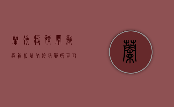 兰州疫情最新通报！新增确诊病例破百，封控范围扩大，这些区域全员核酸！