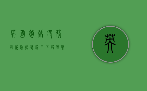 英国剑桥疫情最新数据，感染率下降，但警惕性不能松懈