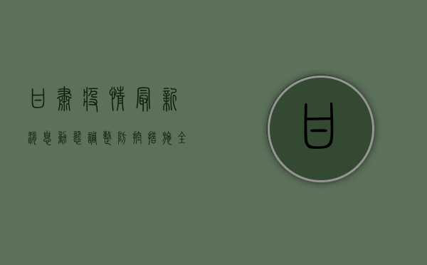 甘肃疫情最新消息，动态调整防控措施，全力保障人民生命安全和身体健康