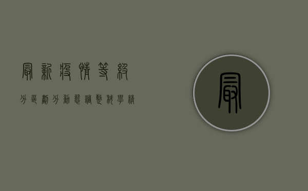 最新疫情等级分区划分，动态调整，科学精准防控
