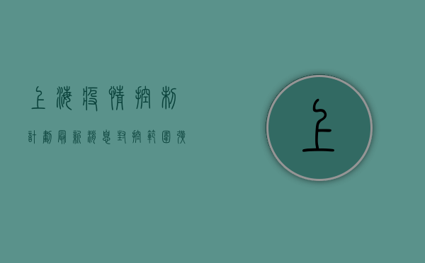上海疫情控制计划最新消息，封控范围扩大，核酸检测时间延长，最新动态一览！