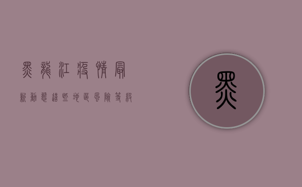 黑龙江疫情最新动态，这些地区风险等级高，如何做好防护？