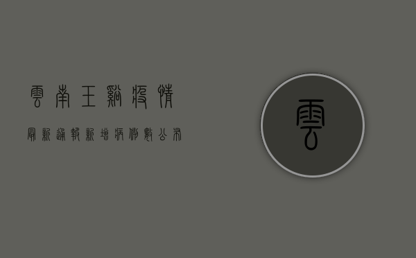 云南玉溪疫情最新通报！新增病例数公布，防控措施升级，详情速看！