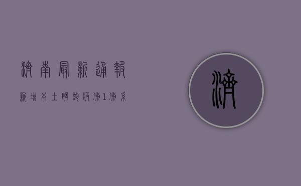 济南最新通报！新增本土确诊病例1例，系省外输入关联病例，防控措施全面升级