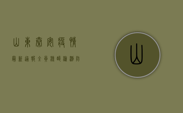 山东秦安疫情最新通报，全员核酸检测，防控措施升级！