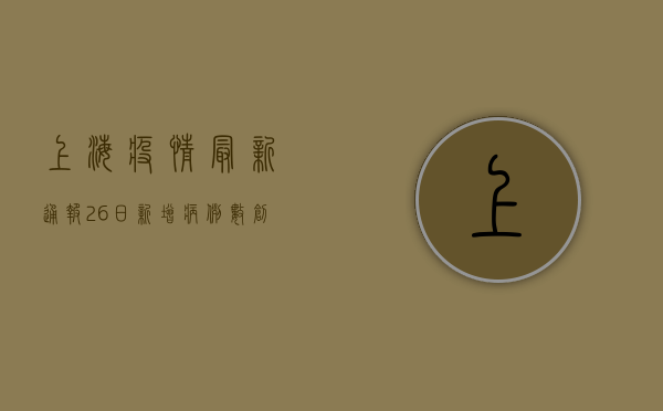 上海疫情最新通报，26日新增病例数创新高，风险区域再调整！
