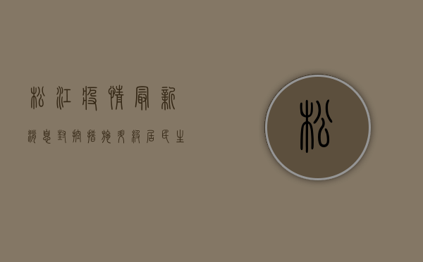 松江疫情最新消息，封控措施升级，居民生活如何调整？