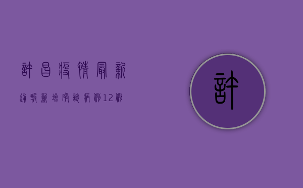 许昌疫情最新通报，新增确诊病例12例，疫情防控形势依然严峻