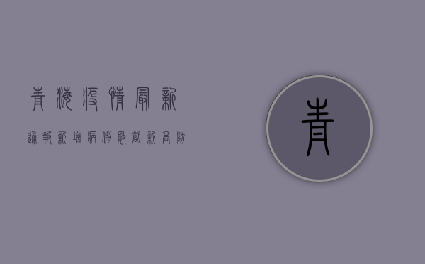 青海疫情最新通报，新增病例数下降，防控形势向好