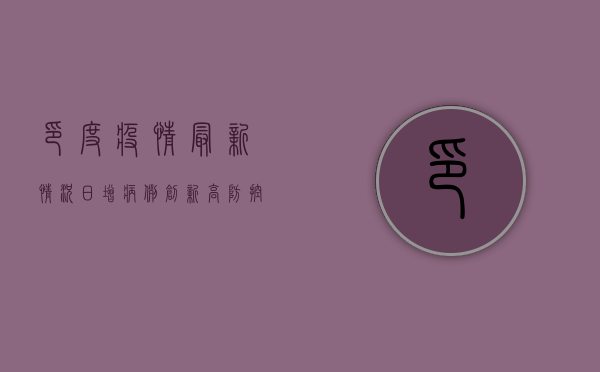 印度疫情最新情况，日增病例创新高，防控措施面临挑战