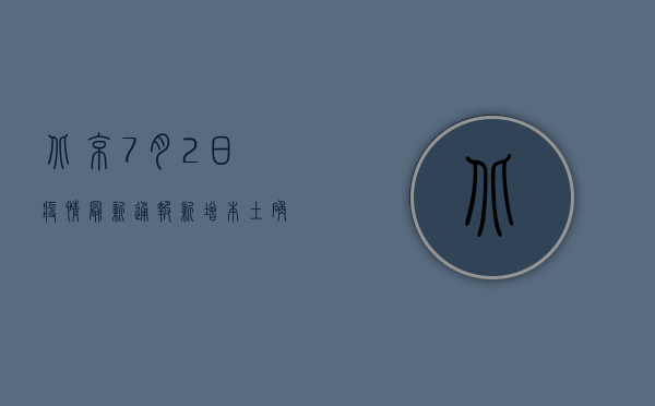 北京7月2日疫情最新通报，新增本土确诊病例1例，社会面病例实现清零