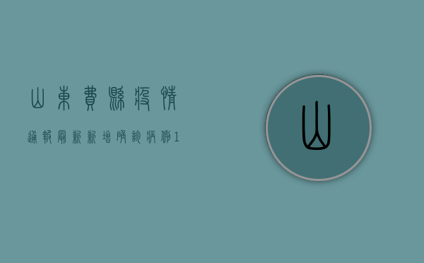 山东费县疫情通报最新，新增确诊病例1例，本土疫情呈现多点散发态势