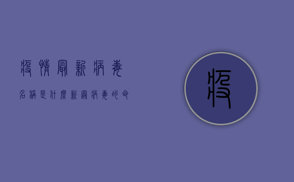 疫情最新病毒名称是什么？新冠病毒的命名与演变全解析