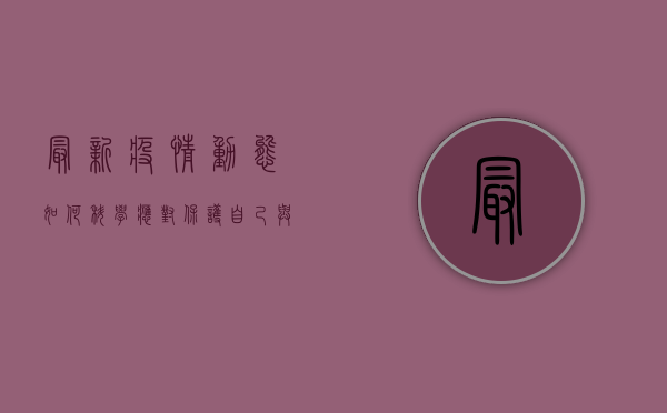 最新疫情动态，如何科学应对，保护自己与家人？