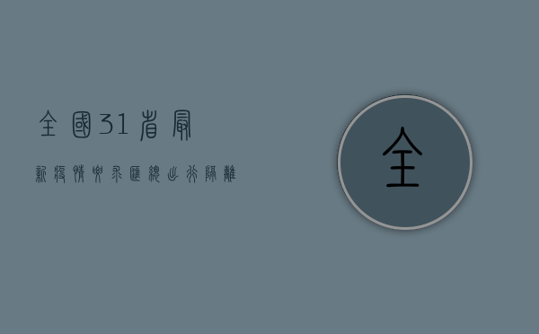 全国31省最新疫情要求汇总，出行、隔离、核酸一文读懂最新防疫政策！